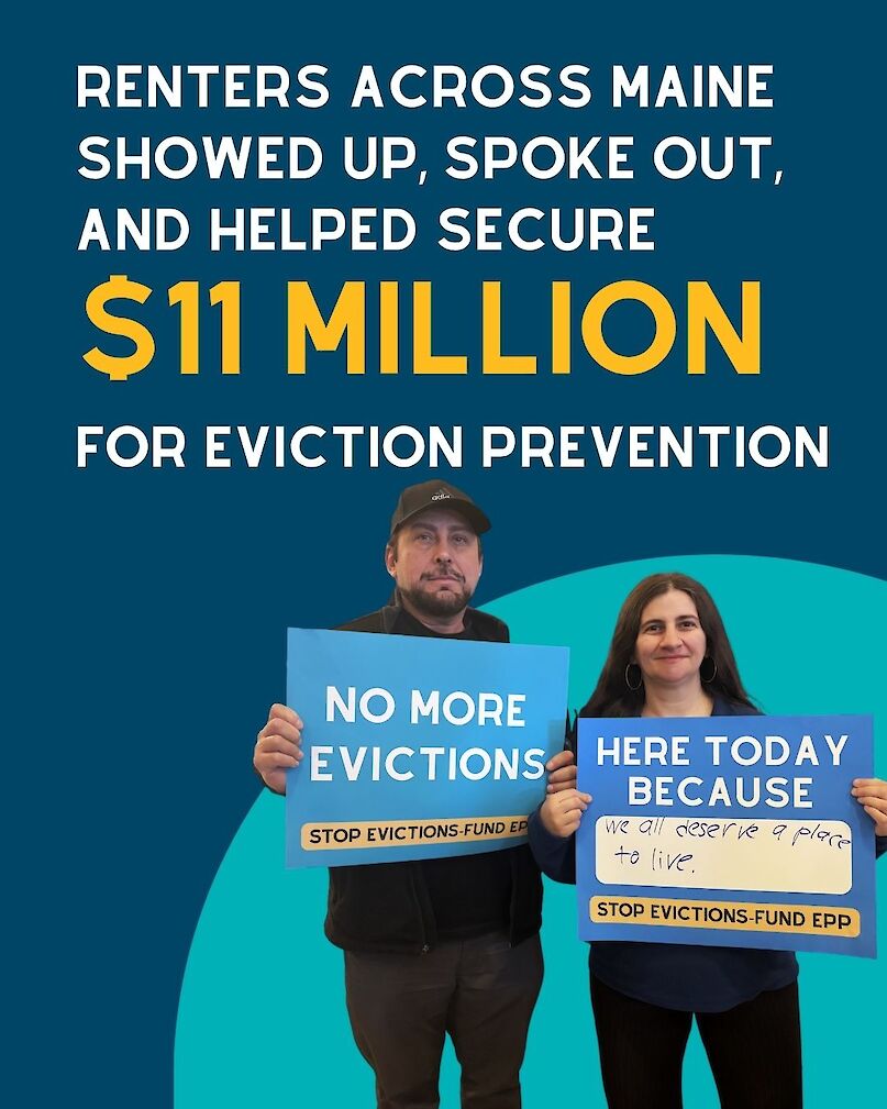 Two people hold signs that say No more evictions and Here today because we all deserve a place to live. Text on the image says Renters across Maine showed up, spoke out, and helped secure $11 million for eviction prevention.